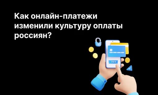 Как онлайн-платежи изменили культуру оплаты россиян?